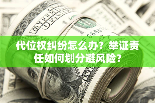 武汉代位权纠纷怎么办？举证责任如何划分避风险？