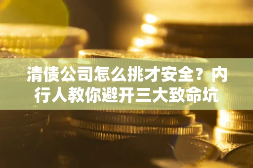 武汉清债公司怎么挑才安全?内行人教你避开三大致命坑 武汉清债公司怎么挑才安全?内行人教你避开三大致命坑