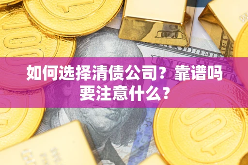 武汉如何选择清债公司？靠谱吗要注意什么？