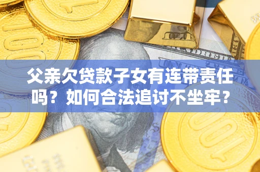 武汉父亲欠贷款子女有连带责任吗？如何合法追讨不坐牢？