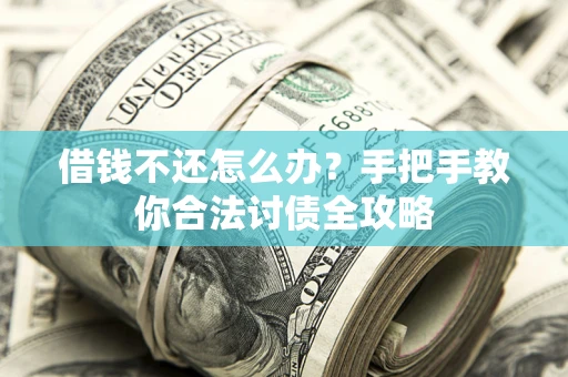 武汉借钱不还怎么办？手把手教你合法讨债全攻略