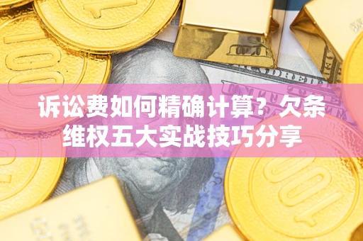 武汉诉讼费如何精确计算？欠条维权五大实战技巧分享