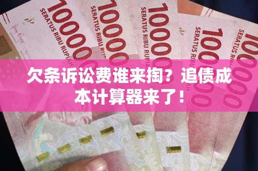 武汉欠条诉讼费谁来掏？追债成本计算器来了！