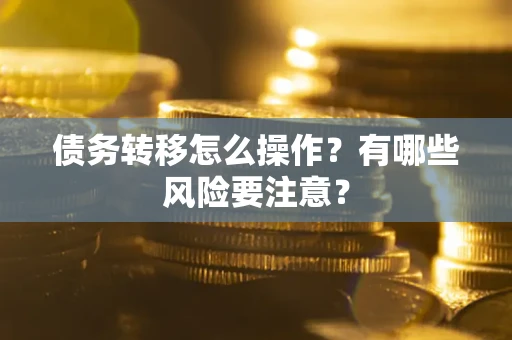 武汉债务转移怎么操作？有哪些风险要注意？