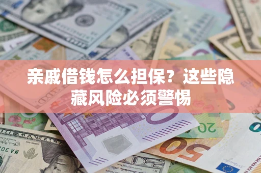 武汉亲戚借钱怎么担保？这些隐藏风险必须警惕