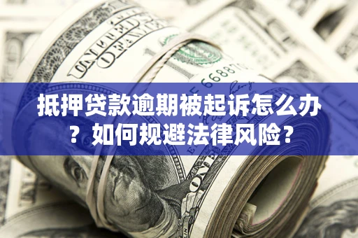 武汉抵押贷款逾期被起诉怎么办？如何规避法律风险？
