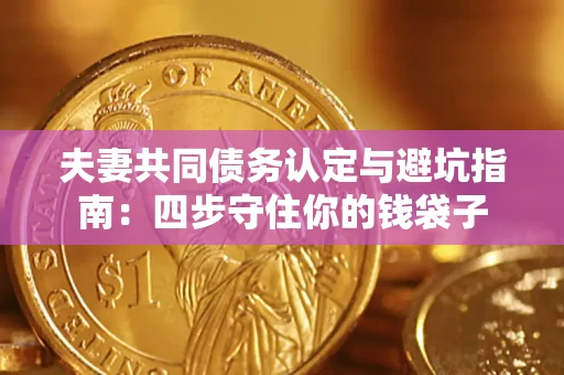 武汉夫妻共同债务认定与避坑指南：四步守住你的钱袋子