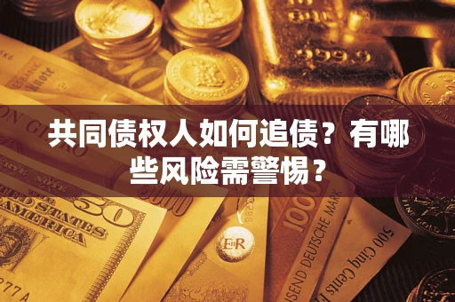 武汉共同债权人如何追债？有哪些风险需警惕？