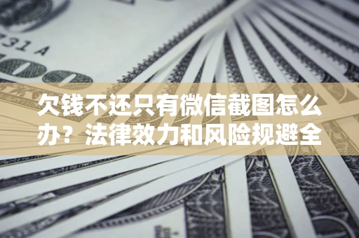 武汉欠钱不还只有微信截图怎么办？法律效力和风险规避全解析