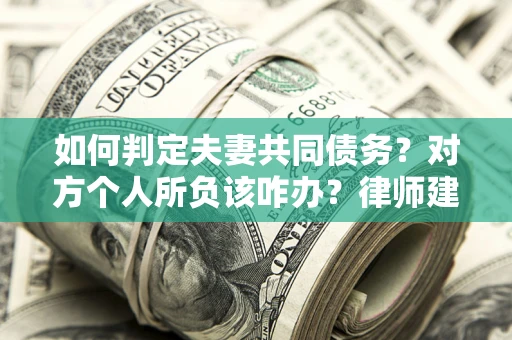 武汉如何判定夫妻共同债务？对方个人所负该咋办？律师建议