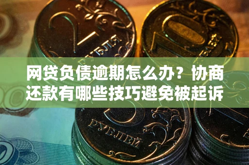 武汉网贷负债逾期怎么办？协商还款有哪些技巧避免被起诉？