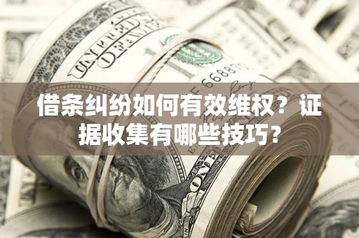武汉借条纠纷如何有效维权？证据收集有哪些技巧？