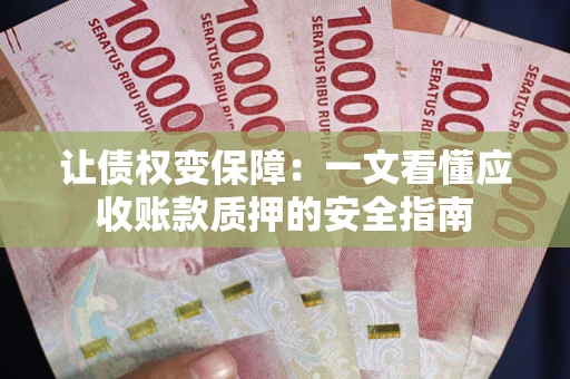 武汉让债权变保障：一文看懂应收账款质押的安全指南