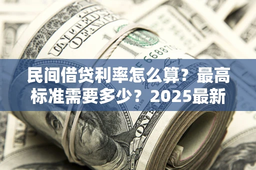 武汉民间借贷利率怎么算？最高标准需要多少？2025最新避坑指南