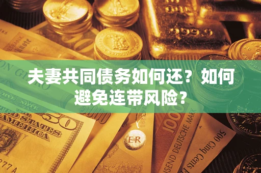 武汉夫妻共同债务如何还？如何避免连带风险？