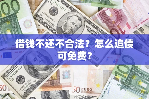 武汉借钱不还不合法？怎么追债可免费？