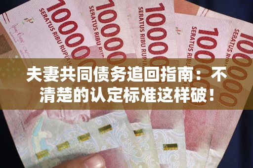 武汉夫妻共同债务追回指南：不清楚的认定标准这样破！