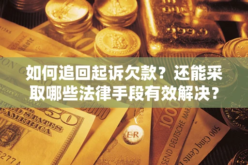 武汉如何追回起诉欠款？还能采取哪些法律手段有效解决？