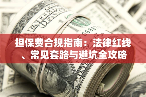 武汉担保费合规指南：法律红线、常见套路与避坑全攻略