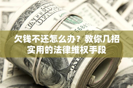 武汉欠钱不还怎么办？教你几招实用的法律维权手段