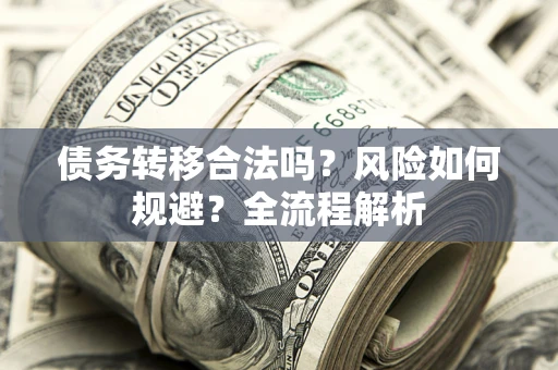 武汉债务转移合法吗？风险如何规避？全流程解析