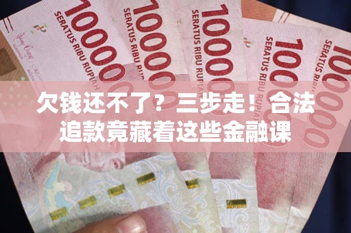 武汉欠钱还不了？三步走！合法追款竟藏着这些金融课