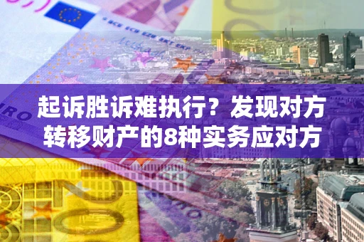 武汉起诉胜诉难执行？发现对方转移财产的8种实务应对方案