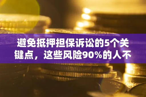 武汉避免抵押担保诉讼的5个关键点，这些风险90%的人不知道！