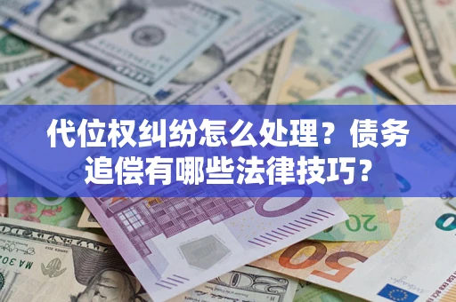 武汉代位权纠纷怎么处理？债务追偿有哪些法律技巧？