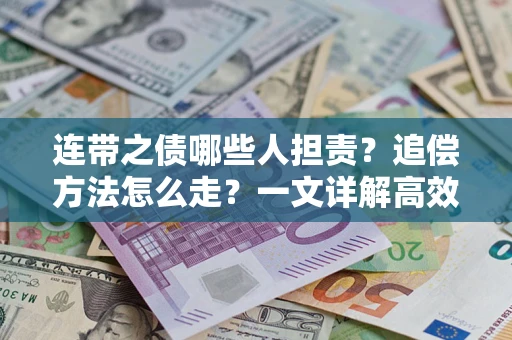 武汉连带之债哪些人担责？追偿方法怎么走？一文详解高效维权流程