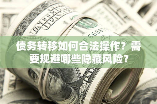 武汉债务转移如何合法操作？需要规避哪些隐藏风险？