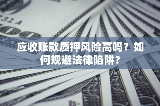 武汉应收账款质押风险高吗？如何规避法律陷阱？