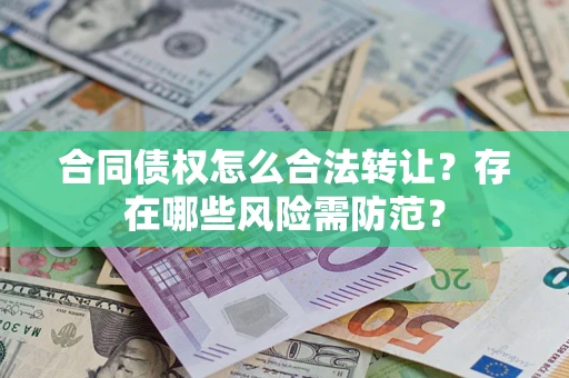 武汉合同债权怎么合法转让？存在哪些风险需防范？