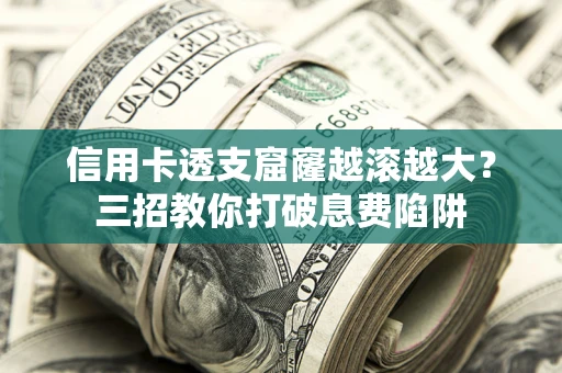 武汉信用卡透支窟窿越滚越大？三招教你打破息费陷阱