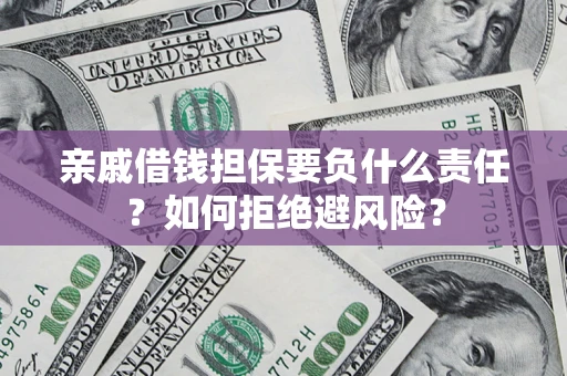 武汉亲戚借钱担保要负什么责任？如何拒绝避风险？