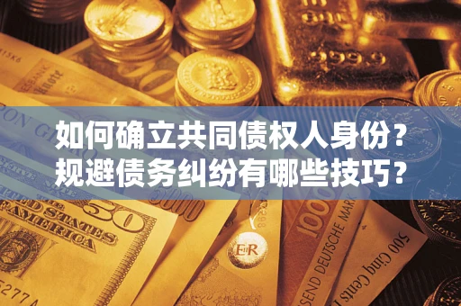 武汉如何确立共同债权人身份？规避债务纠纷有哪些技巧？