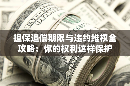 武汉担保追偿期限与违约维权全攻略：你的权利这样保护