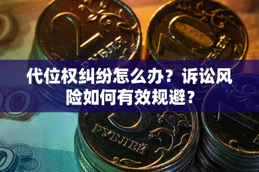 武汉代位权纠纷怎么办？诉讼风险如何有效规避？