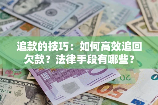 武汉追款的技巧：如何高效追回欠款？法律手段有哪些？
