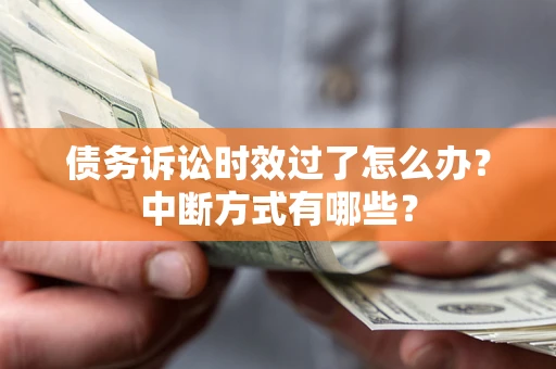 武汉债务诉讼时效过了怎么办？中断方式有哪些？