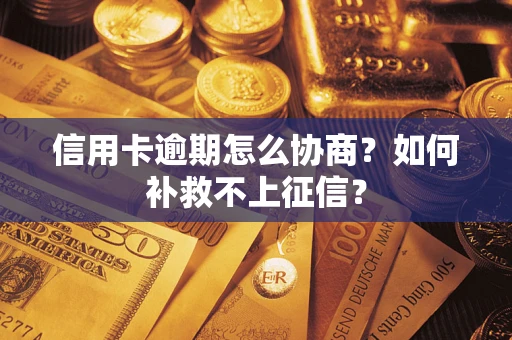 武汉信用卡逾期怎么协商？如何补救不上征信？