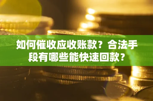 武汉如何催收应收账款？合法手段有哪些能快速回款？