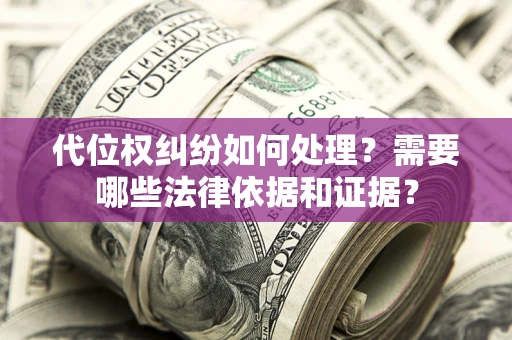 武汉代位权纠纷如何处理？需要哪些法律依据和证据？