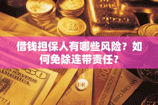 武汉借钱担保人有哪些风险？如何免除连带责任？