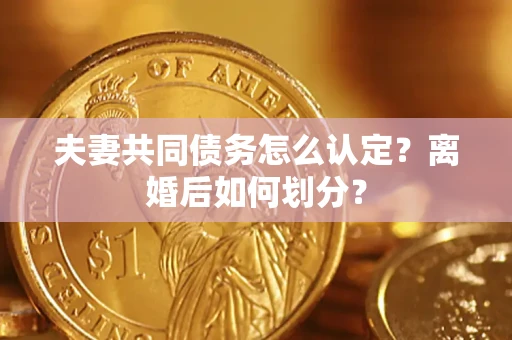 武汉夫妻共同债务怎么认定？离婚后如何划分？