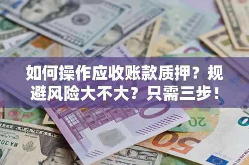 武汉如何操作应收账款质押？规避风险大不大？只需三步！