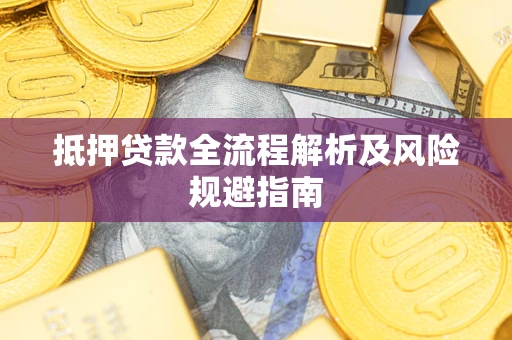 武汉抵押贷款全流程解析及风险规避指南