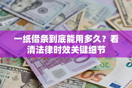 武汉一纸借条到底能用多久？看清法律时效关键细节