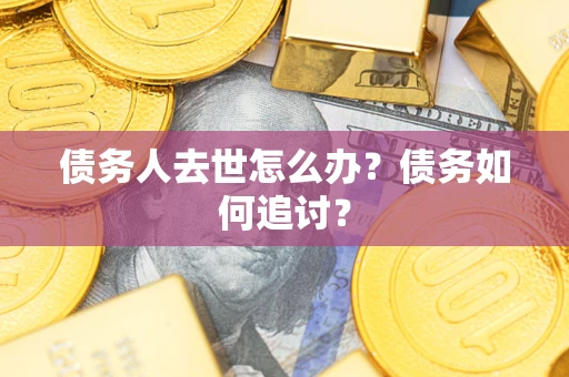 武汉债务人去世怎么办？债务如何追讨？