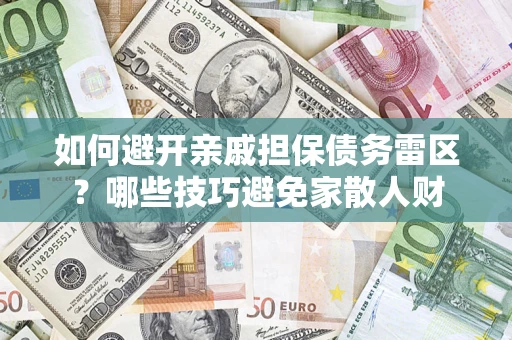 武汉如何避开亲戚担保债务雷区？哪些技巧避免家散人财